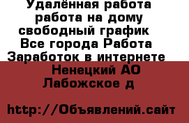 Удалённая работа, работа на дому, свободный график. - Все города Работа » Заработок в интернете   . Ненецкий АО,Лабожское д.